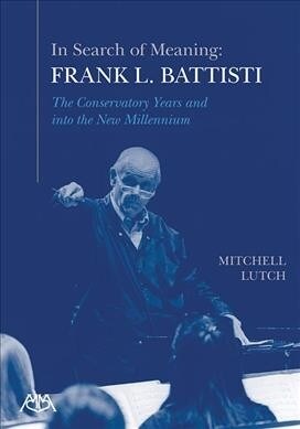 In Search of Meaning - Frank L. Battisti: The Conservatory Years and Into the New Millenium (Paperback)