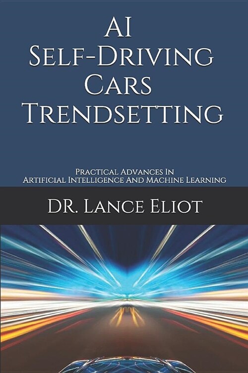 AI Self-Driving Cars Trendsetting: Practical Advances In Artificial Intelligence And Machine Learning (Paperback)