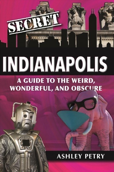 Secret Indianapolis: A Guide to the Weird, Wonderful, and Obscure (Paperback)