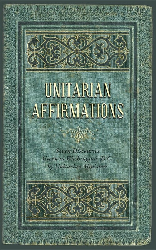 Unitarian Affirmations: Seven Discourses Given in Washington, D.C. (Paperback)