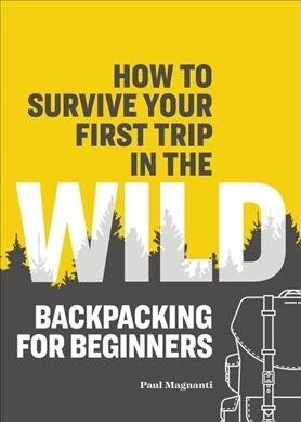 How to Survive Your First Trip in the Wild: Backpacking for Beginners (Paperback)