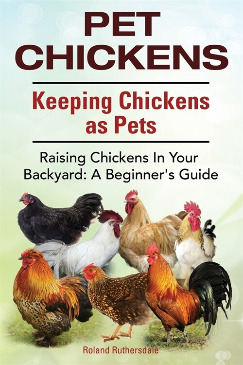 Pet Chickens. Keeping Chickens as Pets. Raising Chickens In Your Backyard: A Beginners Guide. (Paperback)