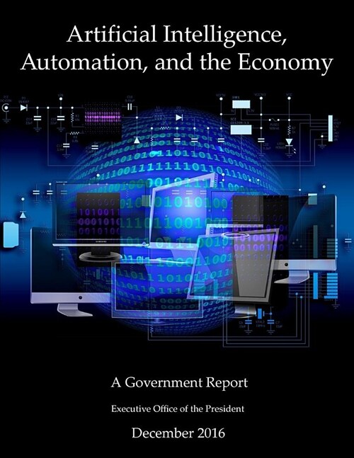 Artificial Intelligence, Automation, and the Economy: A Government Report (Paperback)
