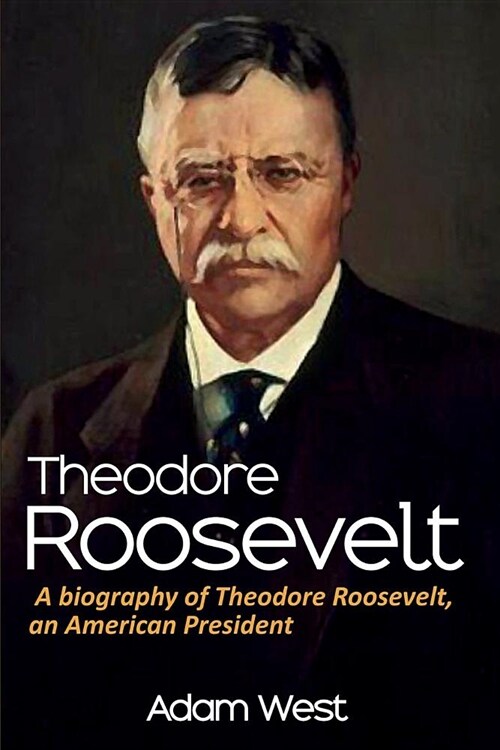 Theodore Roosevelt: A biography of Theodore Roosevelt, an American President (Paperback)