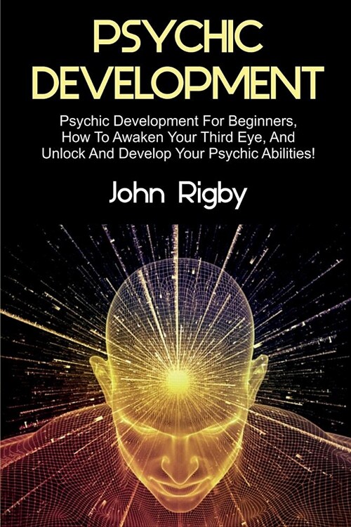 Psychic Development: Psychic Development for Beginners, How to Awaken your Third Eye, and Unlock and Develop your Psychic Abilities! (Paperback)