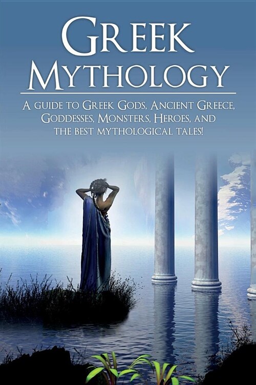 Greek Mythology: A Guide to Greek Gods, Goddesses, Monsters, Heroes, and the Best Mythological Tales (Paperback)