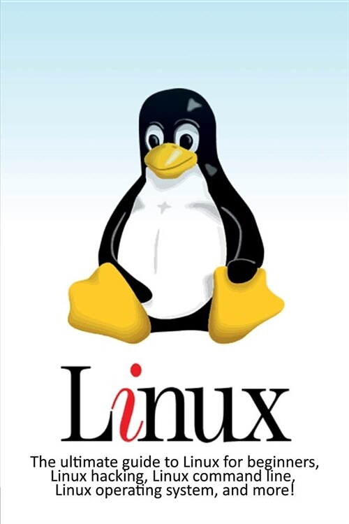 Linux: The ultimate guide to Linux for beginners, Linux hacking, Linux command line, Linux operating system, and more! (Paperback)