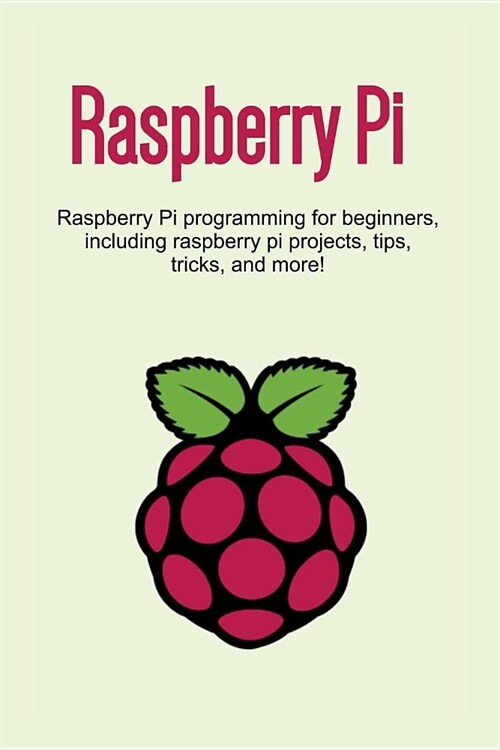 Raspberry Pi: Raspberry Pi programming for beginners, including Raspberry Pi projects, tips, tricks, and more! (Paperback)