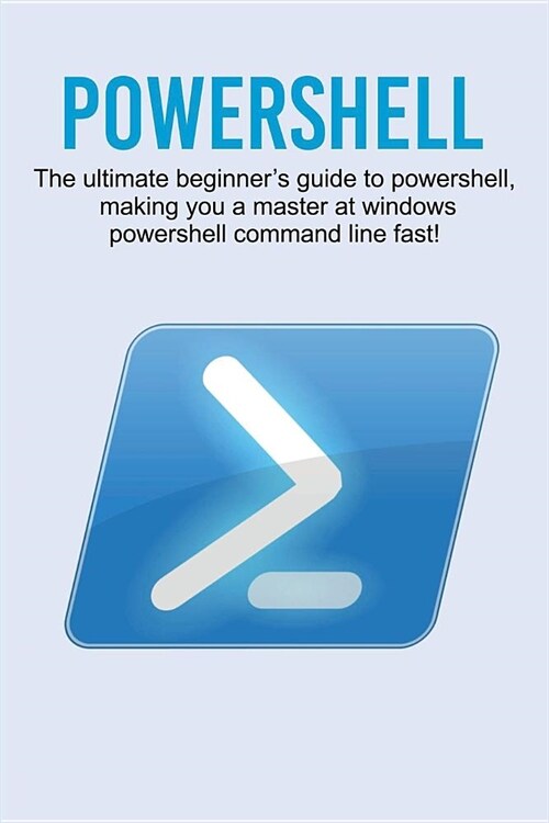 Powershell: The ultimate beginners guide to Powershell, making you a master at Windows Powershell command line fast! (Paperback)