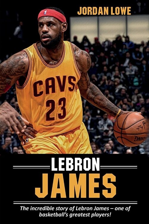 LeBron James: The incredible story of LeBron James - one of basketballs greatest players! (Paperback)