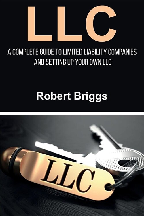 LLC: A Complete Guide To Limited Liability Companies And Setting Up Your Own LLC (Paperback)