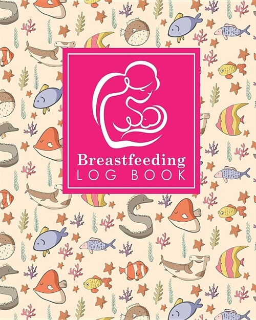 Breastfeeding Log Book: Baby Feeding Diary, Breastfeeding Book For Moms, Breast Feeding Journal, Breastfeeding Log Book, Cute Sea Creature Cov (Paperback)