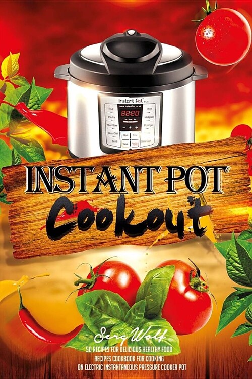 Instant Pot Cookout: 50 Recipes For Delicious Healthy Food: Recipes Cookbook For Cooking On Electric Instantaneous Pressure Cooker Pot (Paperback)