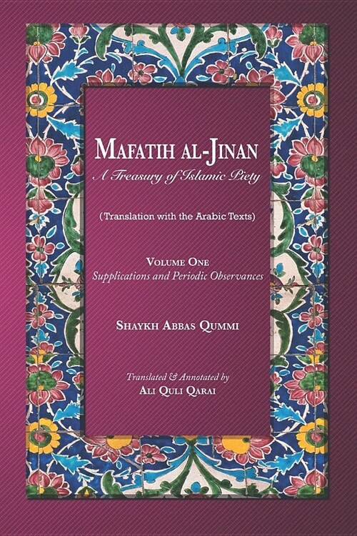 Mafatih al-Jinan: A Treasury of Islamic Piety (Translation with the Arabic Texts): Volume One: Supplications and Periodic Observances (6 (Paperback)