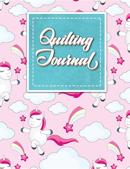 Quilting Journal: Quilt Journal Notebook, Quilt Pattern, Quilters Diary, Cute Unicorns Cover (Paperback)