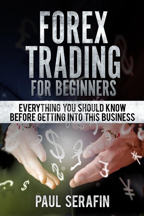 Forex Trading For Beginners: Everything You Should Know Before Getting Into This Business (Paperback)