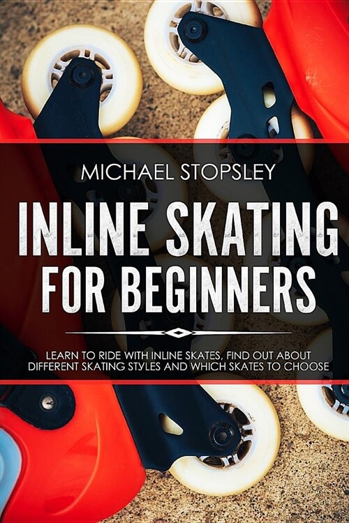 Inline Skating For Beginners: Learn to Ride with Inline Skates, Find Out About Different Skating Styles and Which Skates to Choose (Paperback)