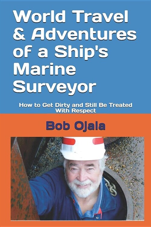 World Travel & Adventures of a Ships Marine Surveyor: How to Get Dirty and Still Be Treated With Respect (Paperback)