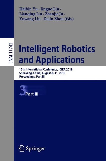Intelligent Robotics and Applications: 12th International Conference, Icira 2019, Shenyang, China, August 8-11, 2019, Proceedings, Part III (Paperback, 2019)