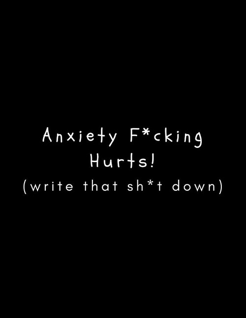 Anxiety F*cking Hurts (Write That Sh*t Down): Journal/Diary (Large, Blank, Lined) Mental Health Support Gift/Present For Sufferers Who Have Anxiety Is (Paperback)