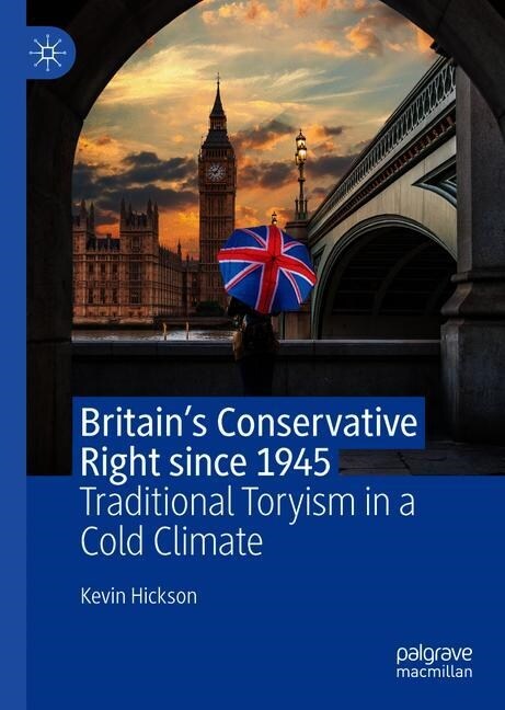 Britains Conservative Right Since 1945: Traditional Toryism in a Cold Climate (Hardcover, 2020)