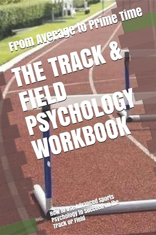 The Track & Field Psychology Workbook: How to Use Advanced Sports Psychology to Succeed on the Track or Field (Paperback)