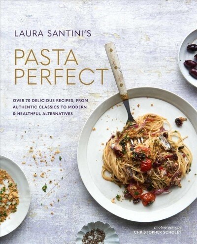 Pasta Perfect : Over 70 Delicious Recipes, from Authentic Classics to Modern & Healthful Alternatives (Hardcover)