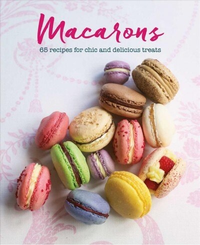 Macarons : 65 Recipes for Chic and Delicious Treats (Hardcover)