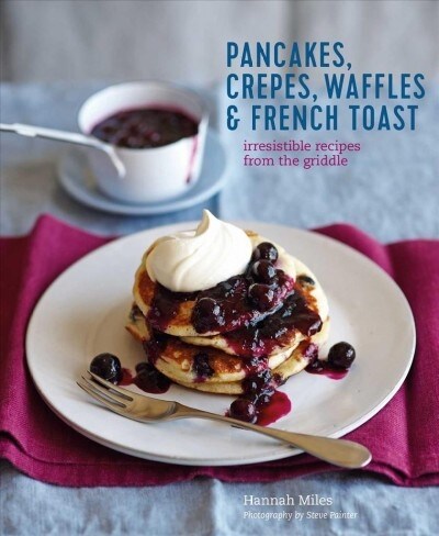 Pancakes, Waffles, Crepes & French Toast : Irresistible Recipes from the Griddle (Hardcover)