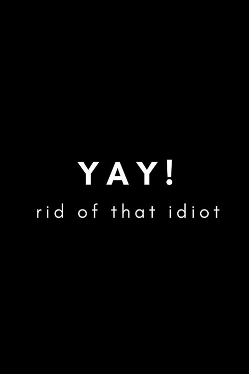 Yay! Rid of That Idiot: Relationship Splitting Up Gift Journal/Notebook (Funny/Gag Present for Break Up, Being Cheated On, Left, Dumped, Divor (Paperback)