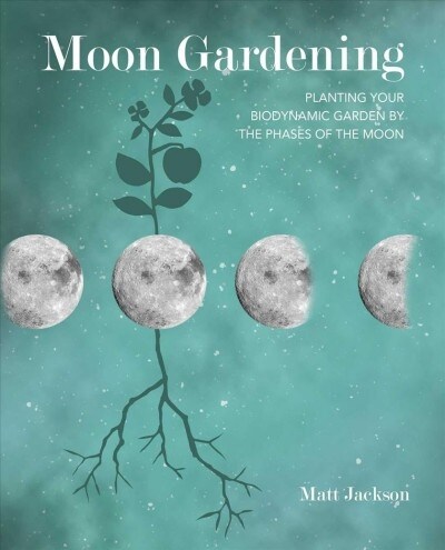 Moon Gardening : Planting Your Biodynamic Garden by the Phases of the Moon (Paperback)