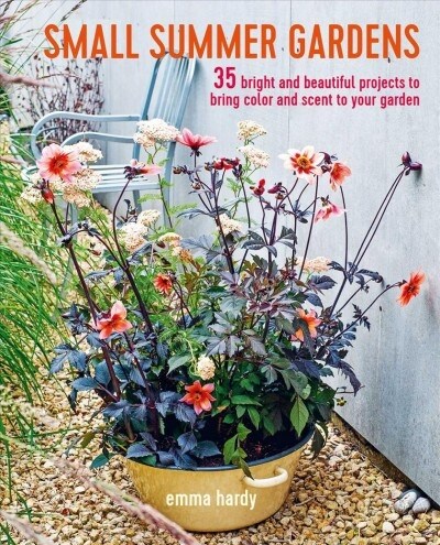 Small Summer Gardens : 35 Bright and Beautiful Projects to Bring Color and Scent to Your Garden (Paperback)