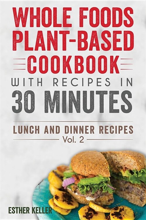 Whole Foods Plant-based Cookbook With Recipes In 30 Minutes (Lunch And Dinner Recipes) Vol. 2 (Paperback)