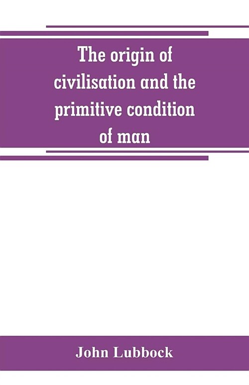 The origin of civilisation and the primitive condition of man: mental and social condition of savages (Paperback)