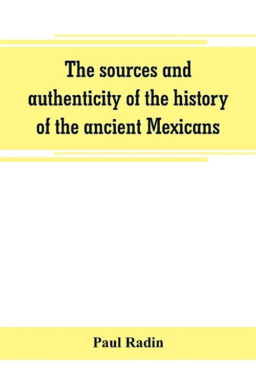 The sources and authenticity of the history of the ancient Mexicans (Paperback)