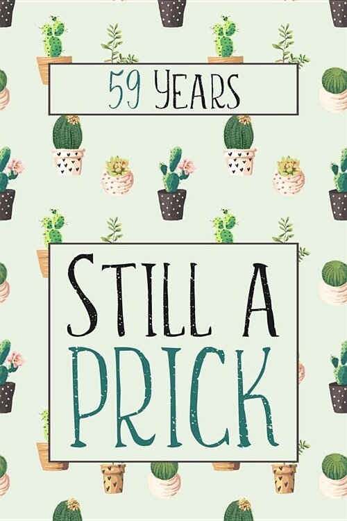 59 Years Still A Prick: Lined Journal / Notebook - Funny 59 yr Old Gag Gift, Fun And Practical Alternative to a Card - Cactus Themed 59th Birt (Paperback)