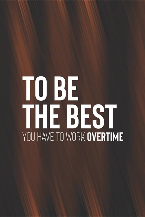 To Be The Best You Have To Work Overtime: Daily Success, Motivation and Everyday Inspiration For Your Best Year Ever, 365 days to more Happiness Motiv (Paperback)