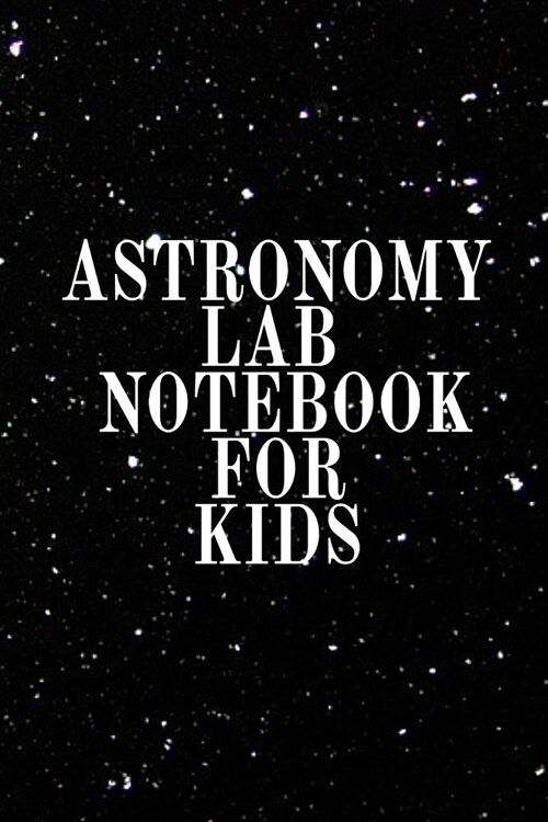 Astronomy Lab Notebook for Kids: Astro Physics Notebook From Parents To Children - Journaling Notepad To Write In Data Collections, Formulas & Scienti (Paperback)