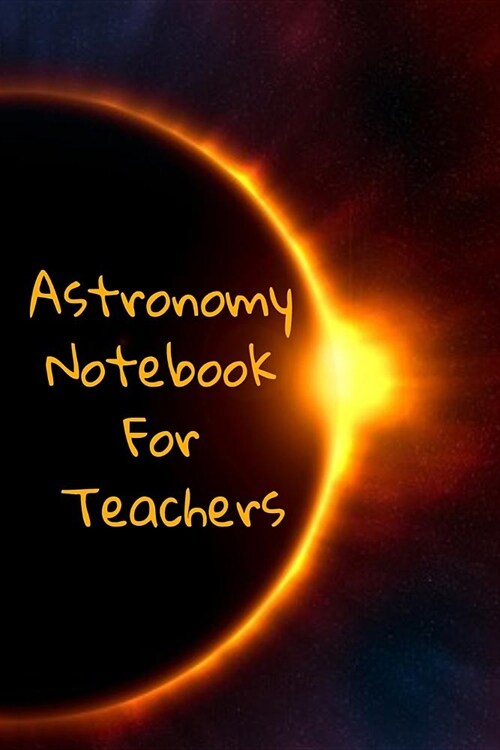 Astronomy Notebook For Teachers: Note Down Your Science Records, Objectives, Plans, Actions & To Dos - All in 1 4 Months Journaling & Note Taking Pap (Paperback)