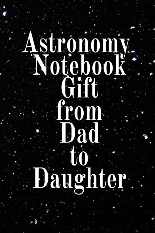 Astronomy Notebook Gift From Dad To Daughter: Notebook To Write In For Scientific Classroom Studies - Diary Note Book For Solar & Planetary System - A (Paperback)