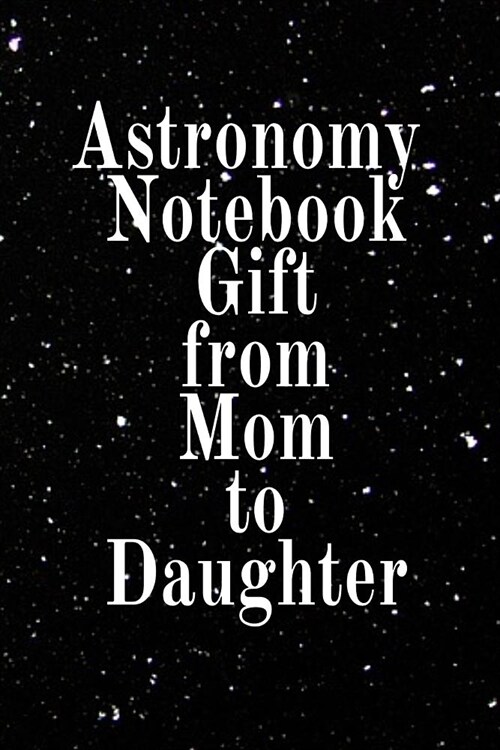 Astronomy Notebook Gift From Mom To Daughter: Notebook Journal To Write In For Science Students - Diary Note Book For Galaxy, Solar & Planet System As (Paperback)