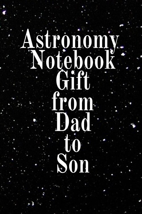 Astronomy Notebook Gift From Dad To Son: Notebook To Write In For Science Class - Diary Note Book For Solar System & Astro Physics Study Lessons - Pap (Paperback)