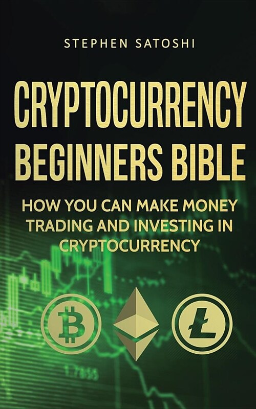 Cryptocurrency Beginners Bible: How You Can Make Money Trading and Investing in Cryptocurrency (Paperback)