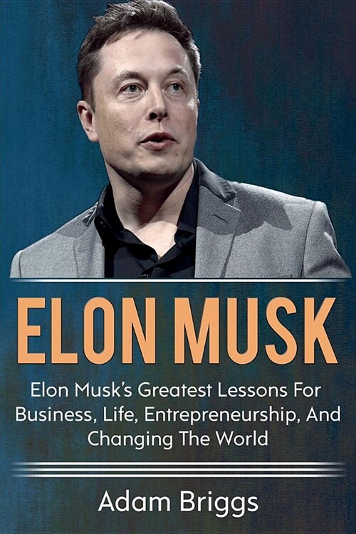 Elon Musk: Elon Musks greatest lessons for business, life, entrepreneurship, and changing the world! (Paperback)