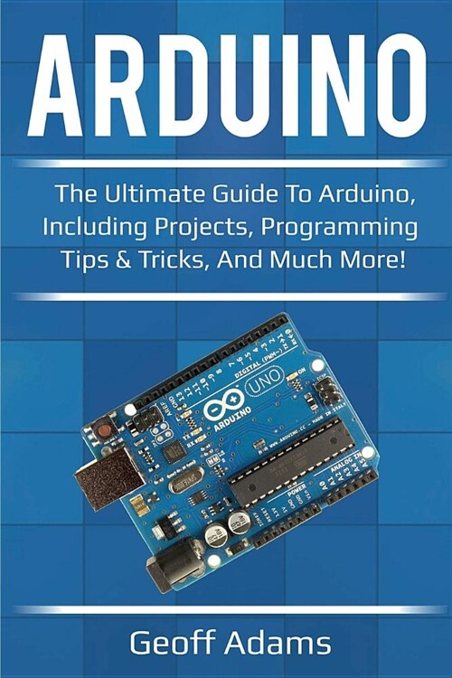 Arduino: The ultimate guide to Arduino, including projects, programming tips & tricks, and much more! (Paperback)