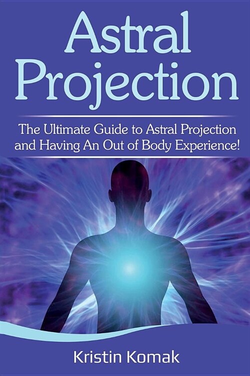 Astral Projection: The ultimate guide to astral projection and having an out of body experience! (Paperback)