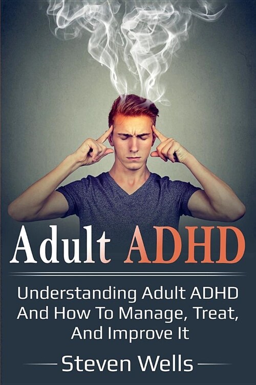 Adult ADHD: Understanding adult ADHD and how to manage, treat, and improve it (Paperback)