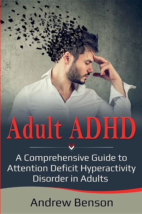 Adult ADHD: A Comprehensive Guide to Attention Deficit Hyperactivity Disorder in Adults (Paperback)