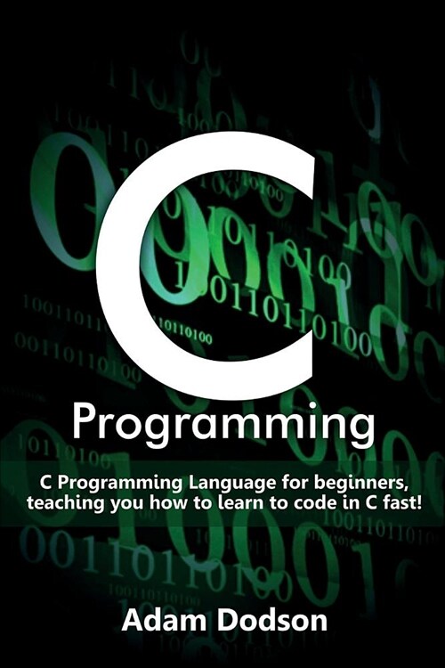 C Programming: C Programming Language for beginners, teaching you how to learn to code in C fast! (Paperback)