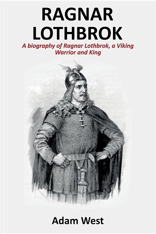 Ragnar Lothbrok: A Biography of Ragnar Lothbrok, A Viking Warrior and King (Paperback)